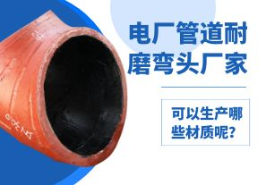 電廠管道耐磨彎頭廠家可以生產(chǎn)哪些材質(zhì)呢？