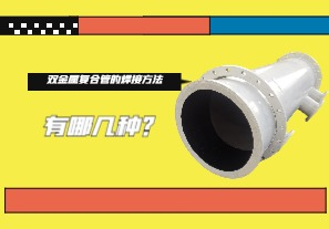 雙金屬復(fù)合管的焊接方法有哪幾種？