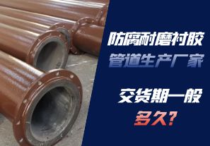 防腐耐磨襯膠管道生產(chǎn)廠家的交貨期一般多久呢？