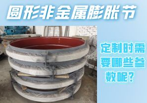 圓形非金屬膨脹節(jié)定制時需要哪些參數(shù)呢？[江河]