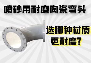噴砂用耐磨陶瓷彎頭選哪種材質(zhì)更耐磨？