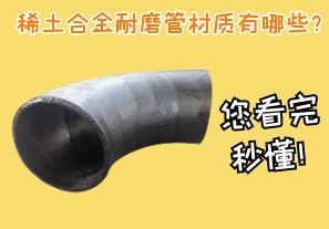 稀土合金耐磨管材質(zhì)有哪些？您看完秒懂！[江河]