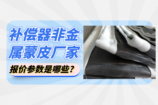 補償器非金屬蒙皮廠家報價參數是哪些?
