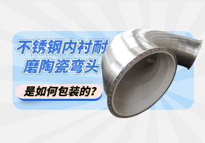不銹鋼內(nèi)襯耐磨陶瓷彎頭是如何包裝的？[江河]