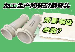 加工生產(chǎn)陶瓷耐磨彎頭需要哪些參數(shù)？