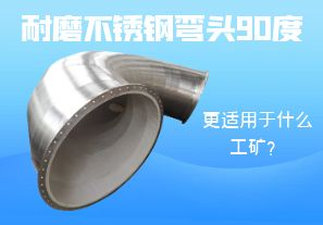耐磨不銹鋼彎頭90度更適用于什么工礦？