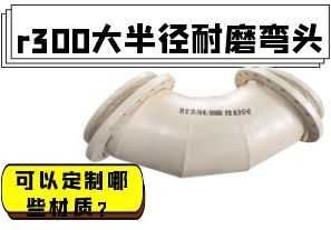 r300大半徑耐磨彎頭可以定制哪些材質(zhì)？