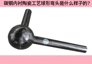 碳鋼內(nèi)襯陶瓷工藝球形彎頭是什么樣子的？
