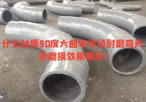 什么材質(zhì)90度大曲率半徑耐磨彎頭抗磨損效果更好？